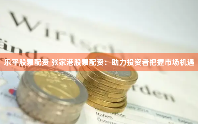 樂(lè)平股票配資 張家港股票配資：助力投資者把握市場(chǎng)機(jī)遇