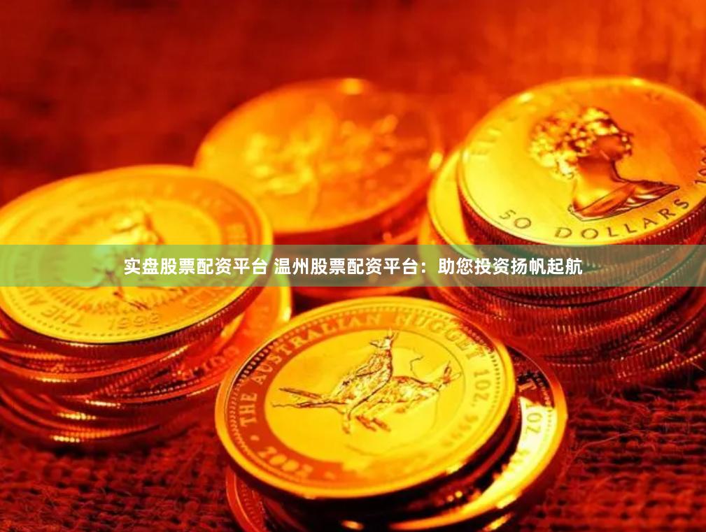 實(shí)盤(pán)股票配資平臺(tái) 溫州股票配資平臺(tái)：助您投資揚(yáng)帆起航