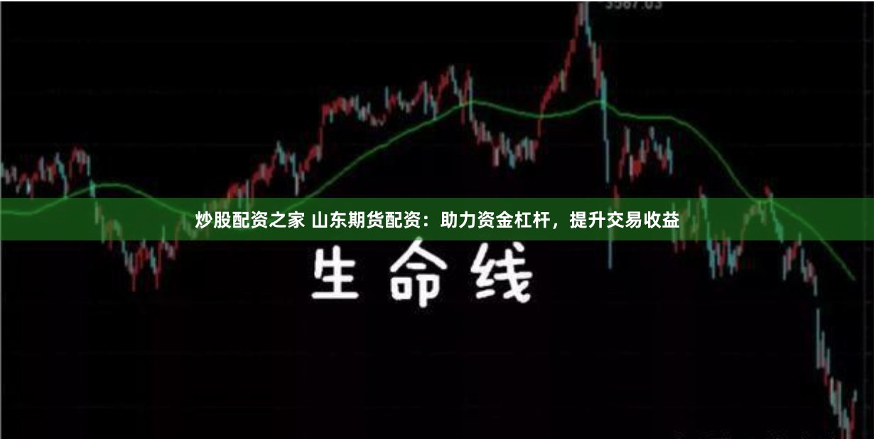 炒股配資之家 山東期貨配資：助力資金杠桿，提升交易收益