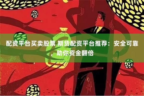 配資平臺(tái)買賣股票 期貨配資平臺(tái)推薦：安全可靠，助你資金翻倍