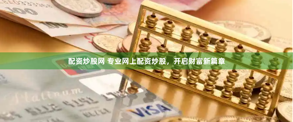 配資炒股網(wǎng) 專業(yè)網(wǎng)上配資炒股，開啟財(cái)富新篇章