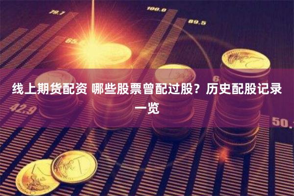 線上期貨配資 哪些股票曾配過股？歷史配股記錄一覽