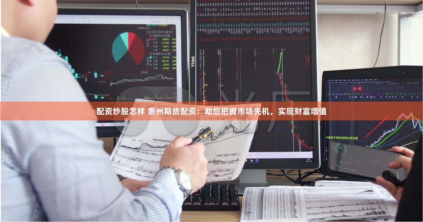 配資炒股怎樣 惠州期貨配資：助您把握市場(chǎng)先機(jī)，實(shí)現(xiàn)財(cái)富增值