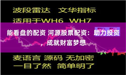 能看盤的配資 河源股票配資：助力投資，成就財富夢想