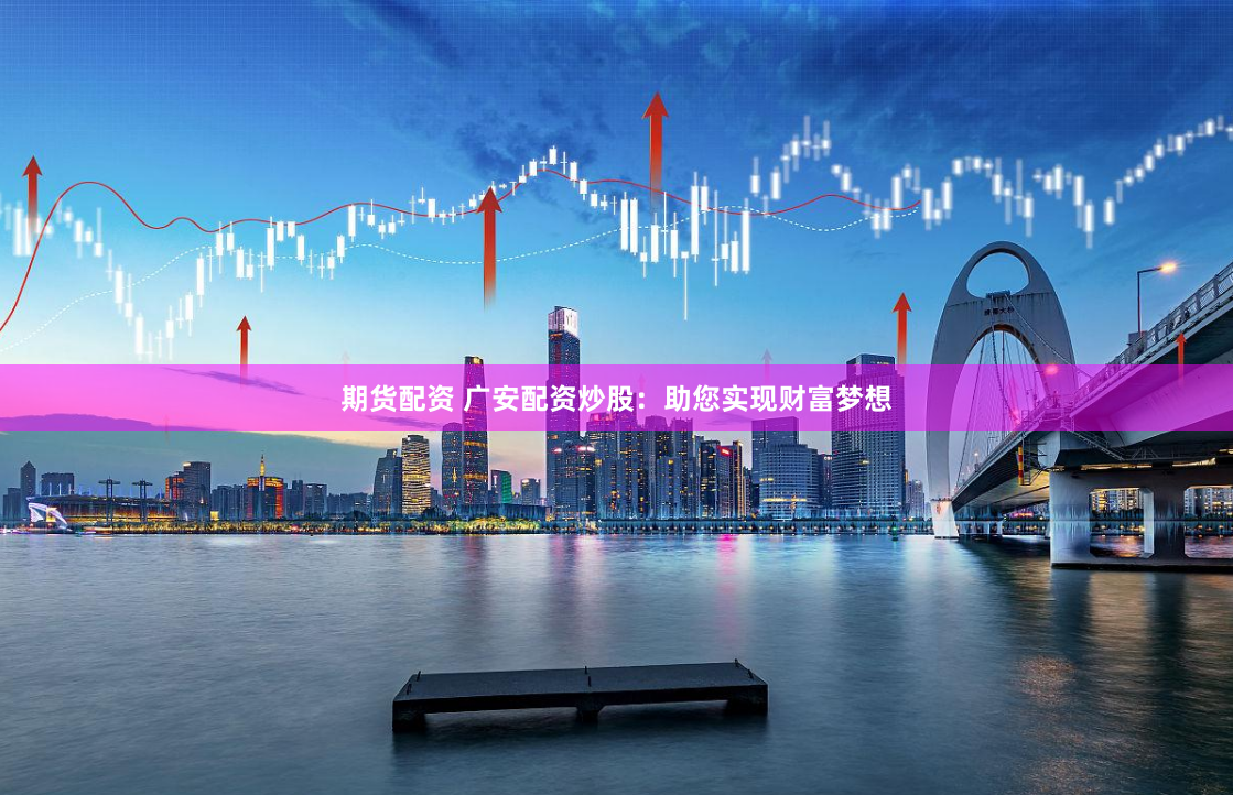 期貨配資 廣安配資炒股：助您實現(xiàn)財富夢想
