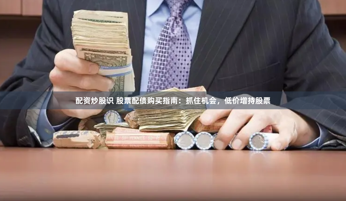 配資炒股識(shí) 股票配債購(gòu)買指南：抓住機(jī)會(huì)，低價(jià)增持股票