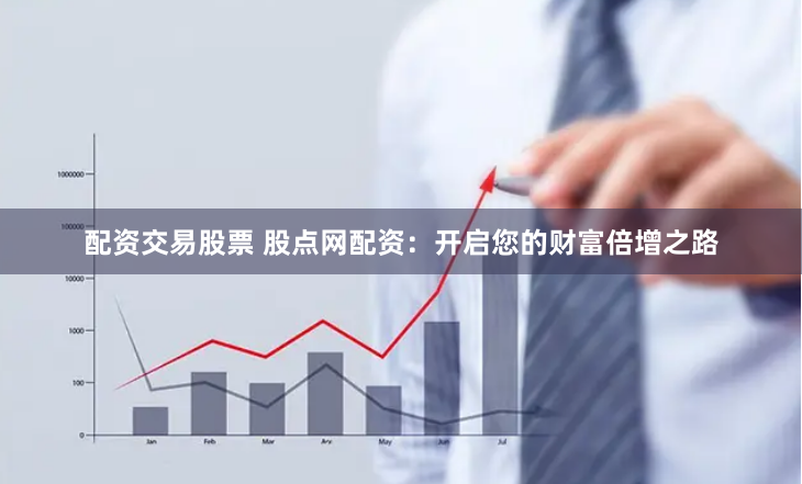 配資交易股票 股點(diǎn)網(wǎng)配資：開(kāi)啟您的財(cái)富倍增之路
