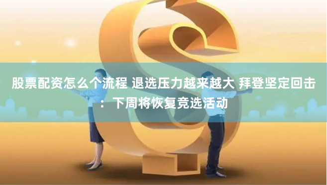 股票配資怎么個(gè)流程 退選壓力越來(lái)越大 拜登堅(jiān)定回?fù)簦合轮軐⒒謴?fù)競(jìng)選活動(dòng)