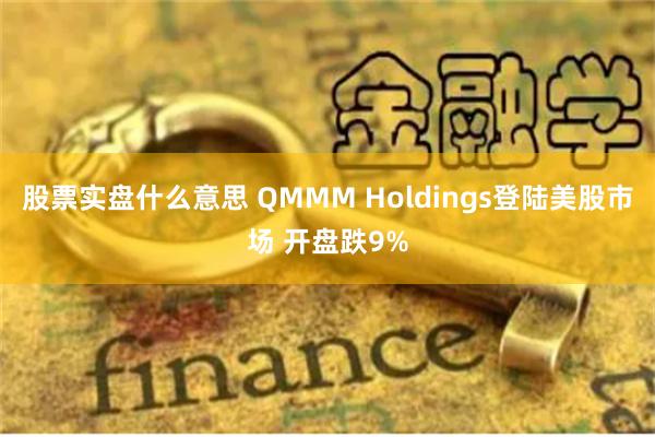 股票實(shí)盤(pán)什么意思 QMMM Holdings登陸美股市場(chǎng) 開(kāi)盤(pán)跌9%