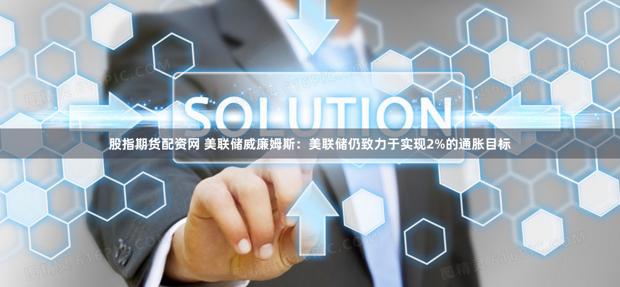 股指期貨配資網(wǎng) 美聯(lián)儲威廉姆斯：美聯(lián)儲仍致力于實現(xiàn)2%的通脹目標(biāo)