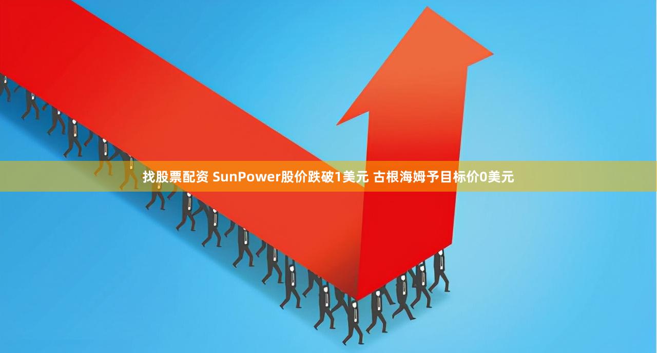 找股票配資 SunPower股價跌破1美元 古根海姆予目標(biāo)價0美元