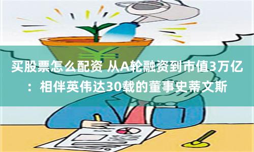 買股票怎么配資 從A輪融資到市值3萬億：相伴英偉達(dá)30載的董事史蒂文斯