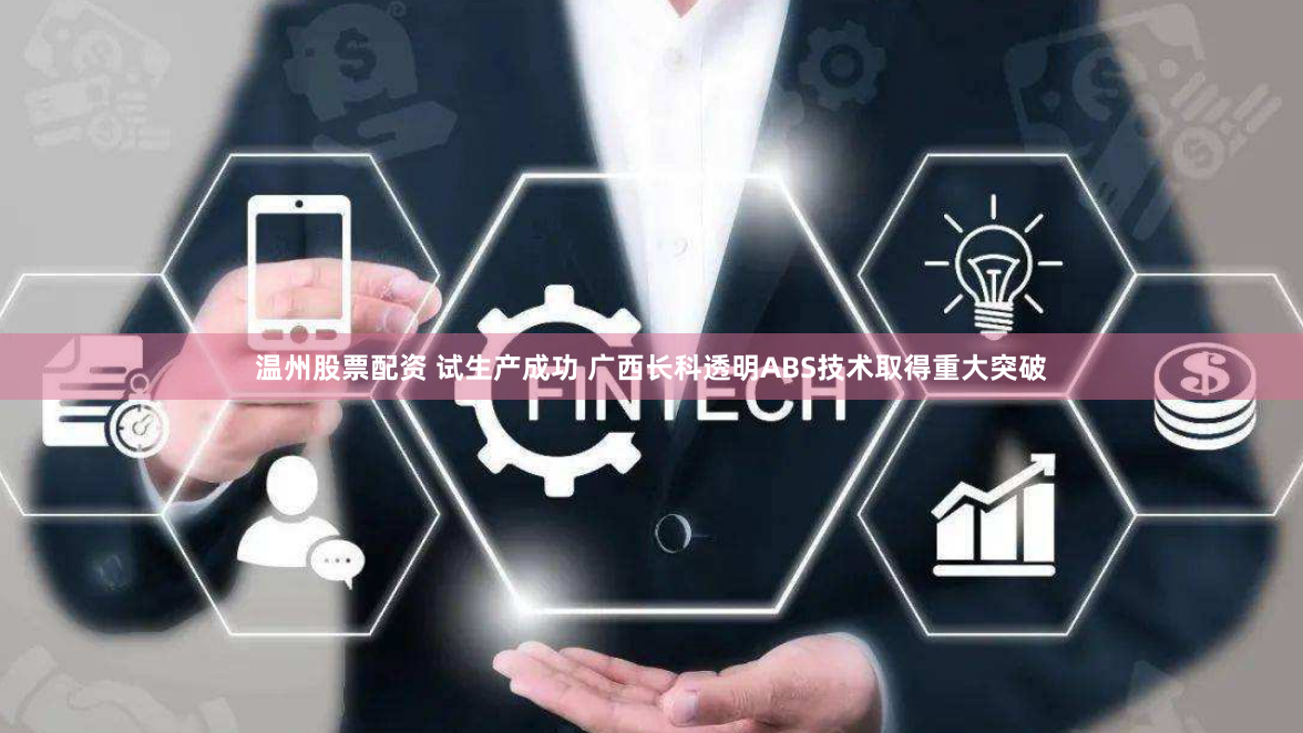 溫州股票配資 試生產(chǎn)成功 廣西長科透明ABS技術(shù)取得重大突破
