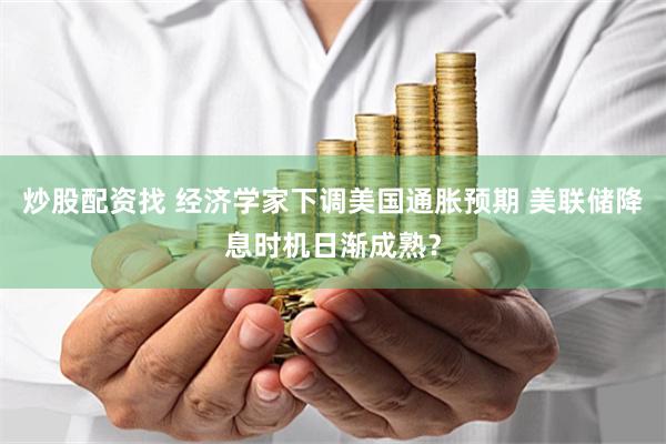 炒股配資找 經(jīng)濟(jì)學(xué)家下調(diào)美國通脹預(yù)期 美聯(lián)儲(chǔ)降息時(shí)機(jī)日漸成熟？