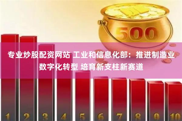 專業(yè)炒股配資網(wǎng)站 工業(yè)和信息化部：推進制造業(yè)數(shù)字化轉(zhuǎn)型 培育新支柱新賽道