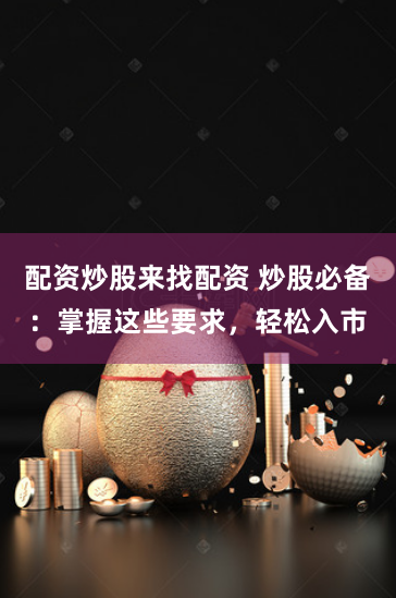 配資炒股來(lái)找配資 炒股必備：掌握這些要求，輕松入市