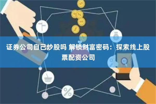 證券公司自己炒股嗎 解鎖財(cái)富密碼：探索線(xiàn)上股票配資公司
