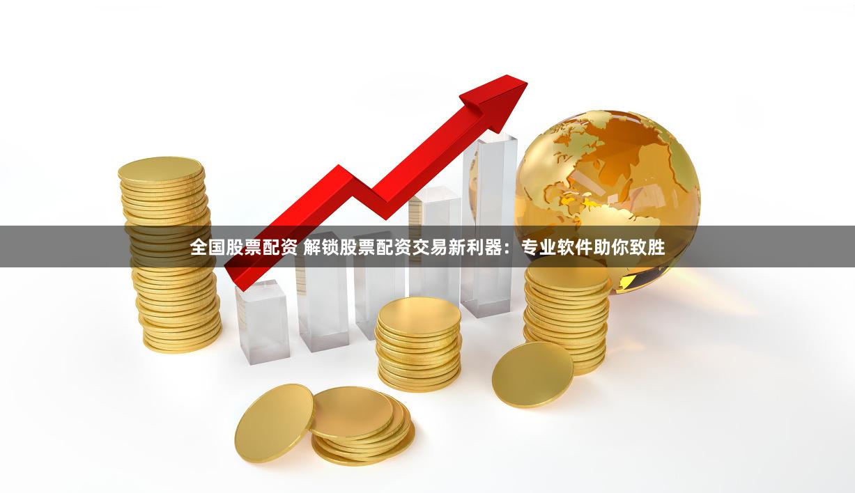 全國(guó)股票配資 解鎖股票配資交易新利器：專(zhuān)業(yè)軟件助你致勝
