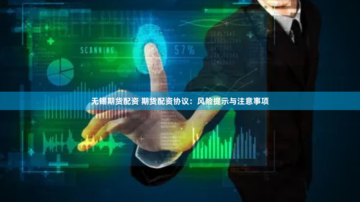 無(wú)錫期貨配資 期貨配資協(xié)議：風(fēng)險(xiǎn)提示與注意事項(xiàng)