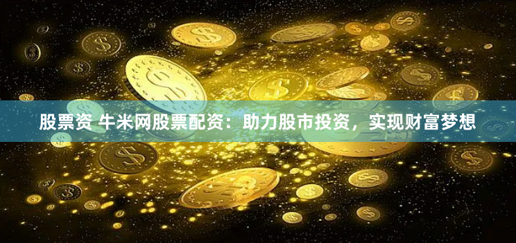 股票資 牛米網(wǎng)股票配資：助力股市投資，實現(xiàn)財富夢想