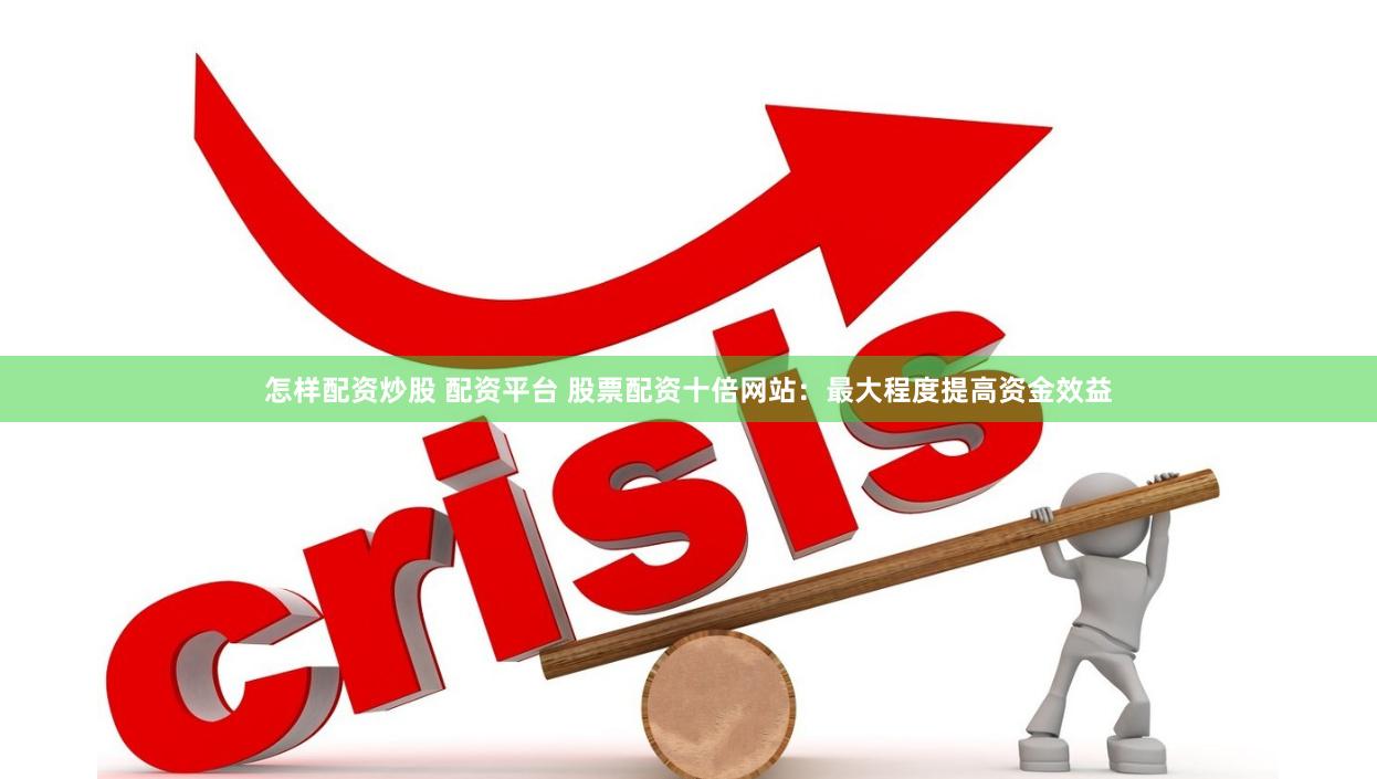 怎樣配資炒股 配資平臺 股票配資十倍網(wǎng)站：最大程度提高資金效益