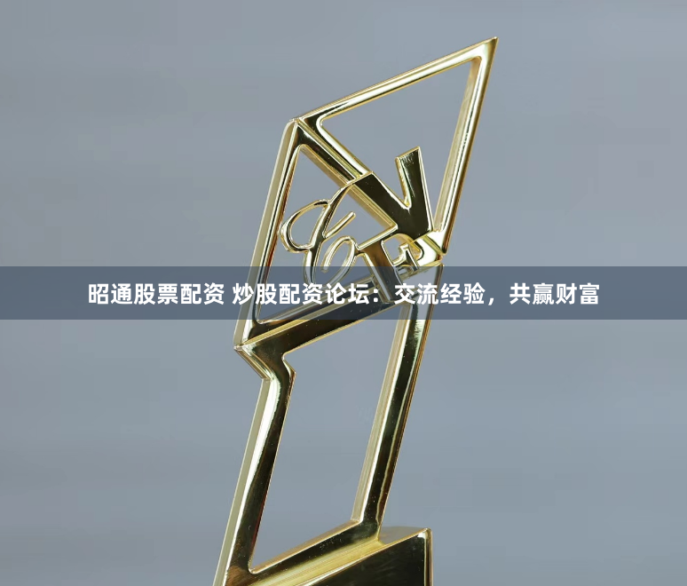 昭通股票配資 炒股配資論壇：交流經(jīng)驗，共贏財富