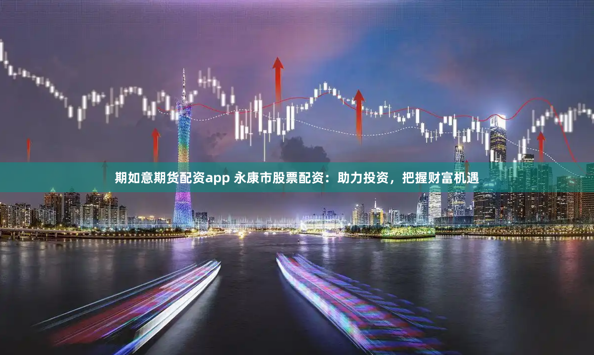 期如意期貨配資app 永康市股票配資：助力投資，把握財富機(jī)遇