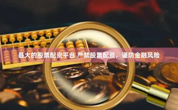 最大的股票配資平臺 嚴(yán)禁股票配資，謹(jǐn)防金融風(fēng)險