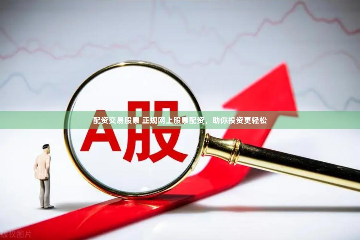 配資交易股票 正規(guī)網(wǎng)上股票配資，助你投資更輕松