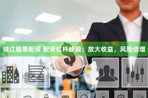 鎮(zhèn)江股票配資 配資杠桿炒股：放大收益，風(fēng)險倍增