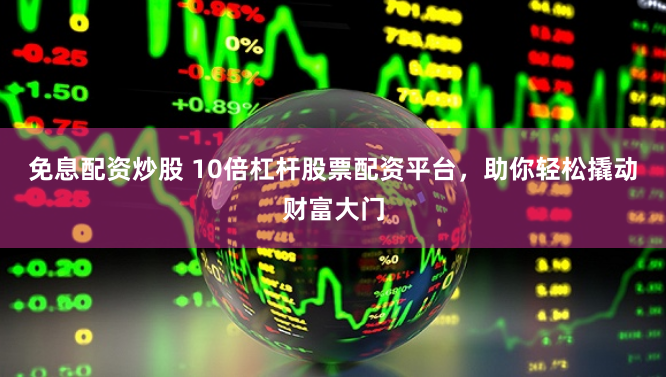 免息配資炒股 10倍杠桿股票配資平臺(tái)，助你輕松撬動(dòng)財(cái)富大門
