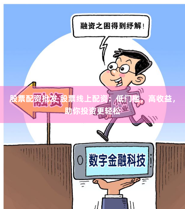 股票配資批發(fā) 股票線上配資：低門檻，高收益，助你投資更輕松