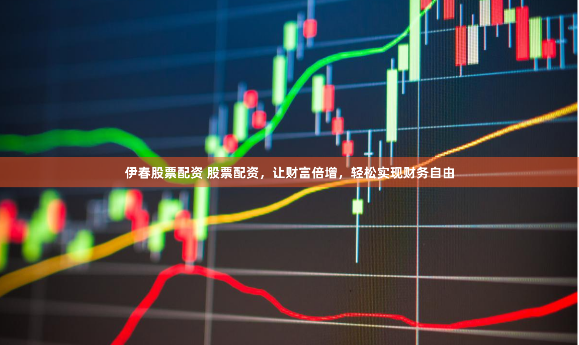 伊春股票配資 股票配資，讓財(cái)富倍增，輕松實(shí)現(xiàn)財(cái)務(wù)自由