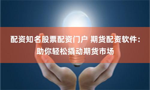 配資知名股票配資門戶 期貨配資軟件：助你輕松撬動(dòng)期貨市場(chǎng)