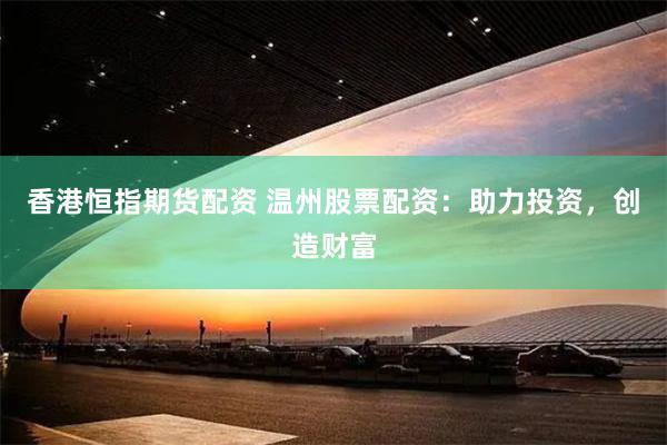香港恒指期貨配資 溫州股票配資：助力投資，創(chuàng)造財(cái)富