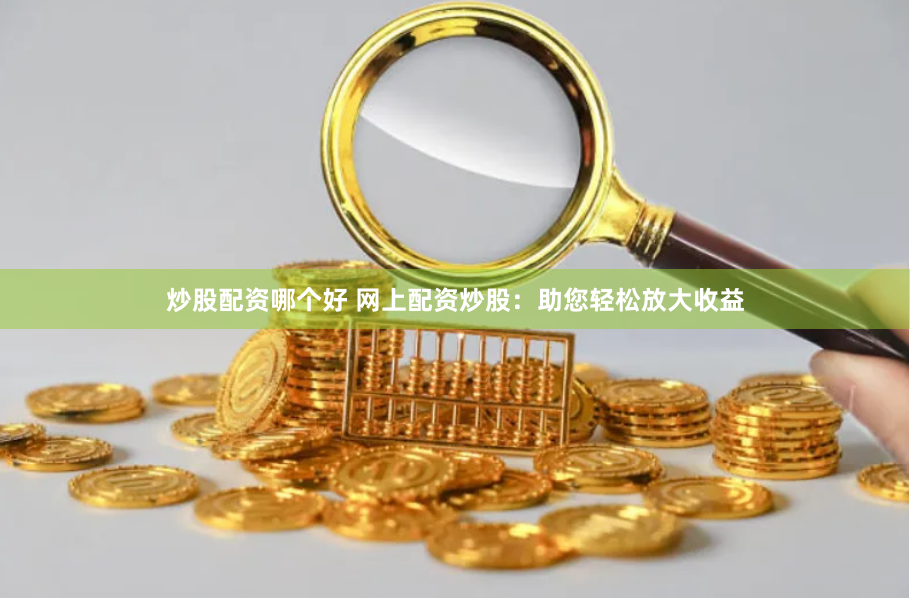 炒股配資哪個(gè)好 網(wǎng)上配資炒股：助您輕松放大收益